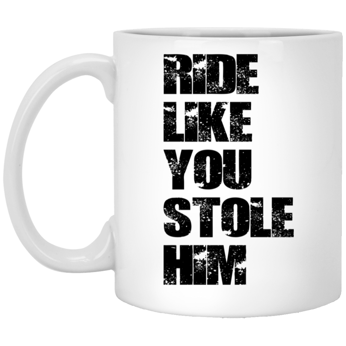 RIDE LIKE YOU STOLE HIM (BLACK  LETTERS) XP8434 11oz White Mug