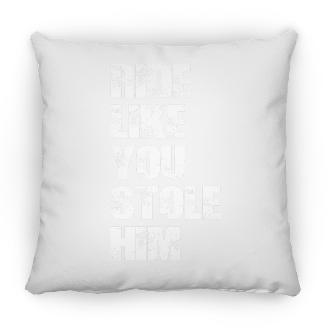 RIDE LIKE YOU STOLE HIM (WHITE LETTERS) PILLOWS (THREE SIZES)